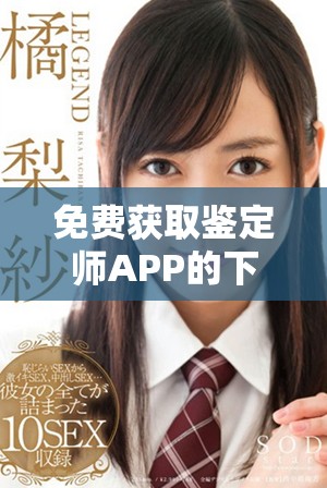 免费获取鉴定师APP的下载链接与使用指南介绍