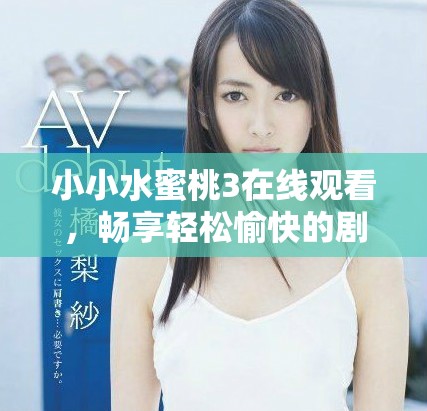 小小水蜜桃3在线观看，畅享轻松愉快的剧集时光