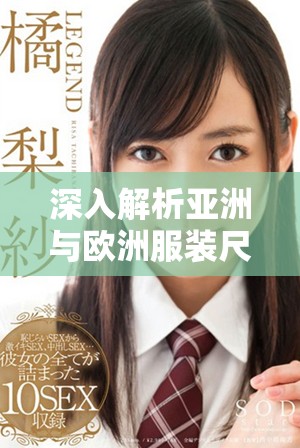 深入解析亚洲与欧洲服装尺码之间的差异与对应关系
