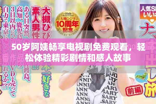 50岁阿姨畅享电视剧免费观看，轻松体验精彩剧情和感人故事