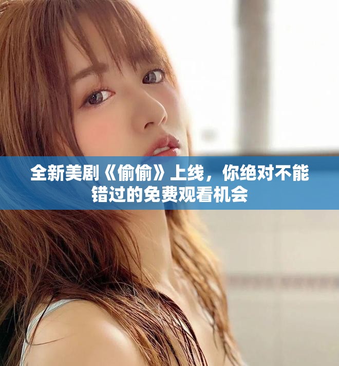 全新美剧《偷偷》上线，你绝对不能错过的免费观看机会