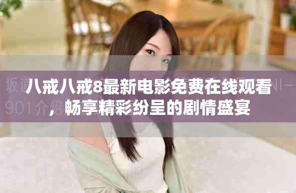 八戒八戒8最新电影免费在线观看，畅享精彩纷呈的剧情盛宴