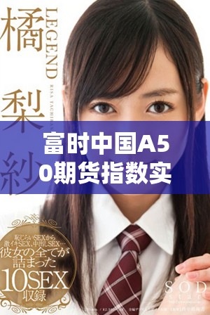 富时中国A50期货指数实时行情最新动态及市场分析信息分享