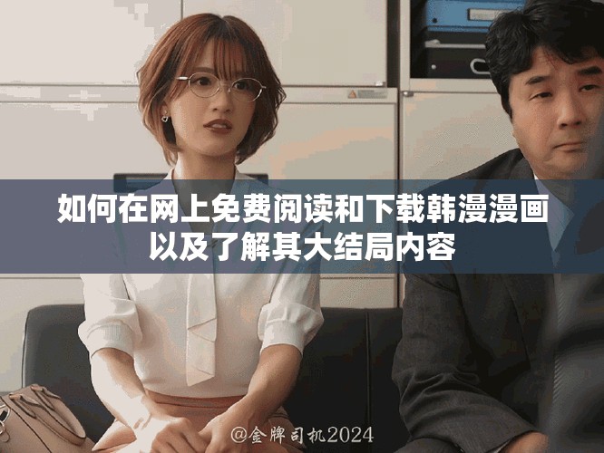 如何在网上免费阅读和下载韩漫漫画以及了解其大结局内容