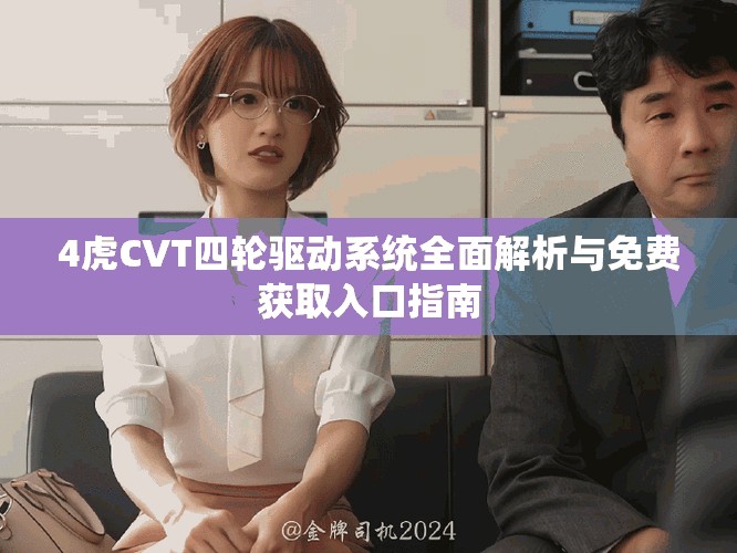 4虎CVT四轮驱动系统全面解析与免费获取入口指南