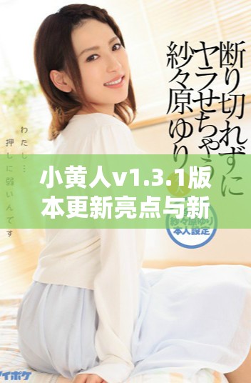 小黄人v1.3.1版本更新亮点与新增功能全解析