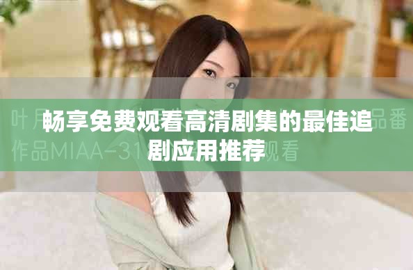 畅享免费观看高清剧集的最佳追剧应用推荐