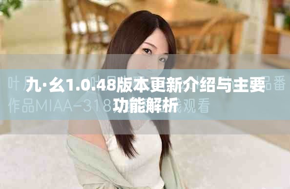 九·幺1.0.48版本更新介绍与主要功能解析