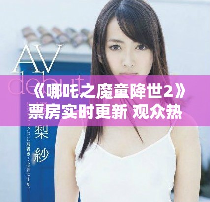 《哪吒之魔童降世2》票房实时更新 观众热潮持续升温