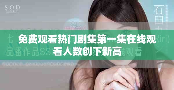 免费观看热门剧集第一集在线观看人数创下新高