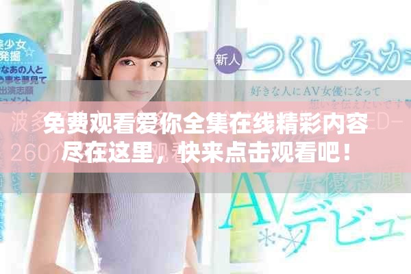免费观看爱你全集在线精彩内容尽在这里，快来点击观看吧！