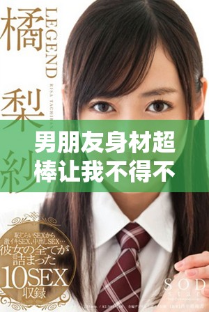 男朋友身材超棒让我不得不吃消炎药的有趣故事
