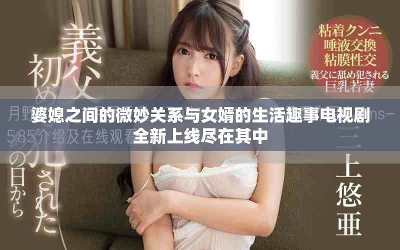 婆媳之间的微妙关系与女婿的生活趣事电视剧全新上线尽在其中