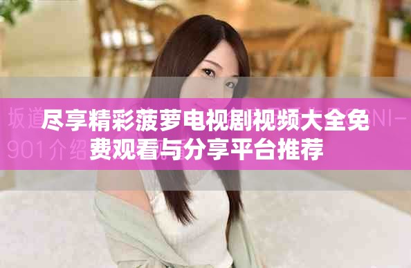 尽享精彩菠萝电视剧视频大全免费观看与分享平台推荐