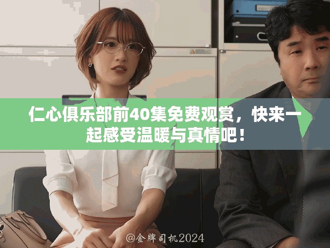 仁心俱乐部前40集免费观赏，快来一起感受温暖与真情吧！