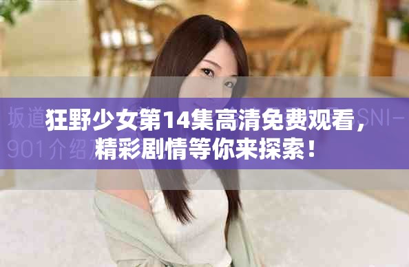 狂野少女第14集高清免费观看，精彩剧情等你来探索！