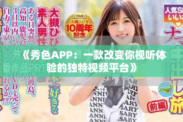《秀色APP：一款改变你视听体验的独特视频平台》