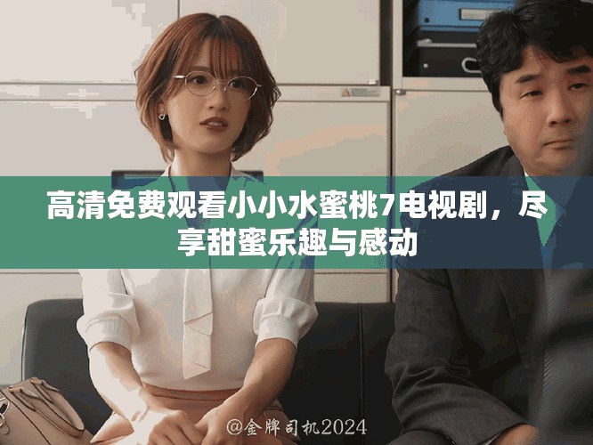 高清免费观看小小水蜜桃7电视剧，尽享甜蜜乐趣与感动
