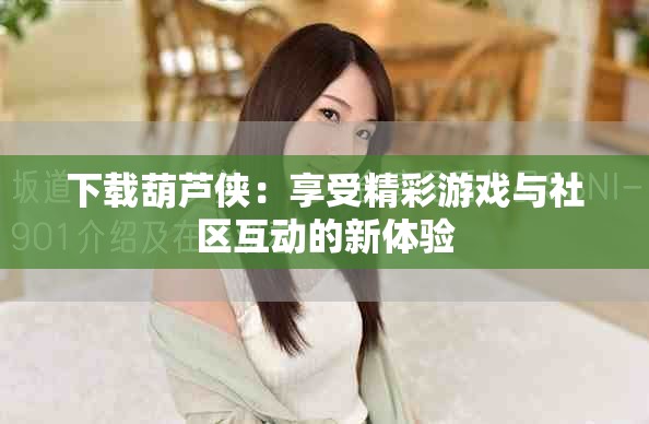 下载葫芦侠：享受精彩游戏与社区互动的新体验