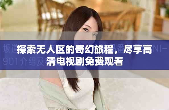 探索无人区的奇幻旅程，尽享高清电视剧免费观看