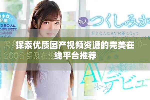 探索优质国产视频资源的完美在线平台推荐