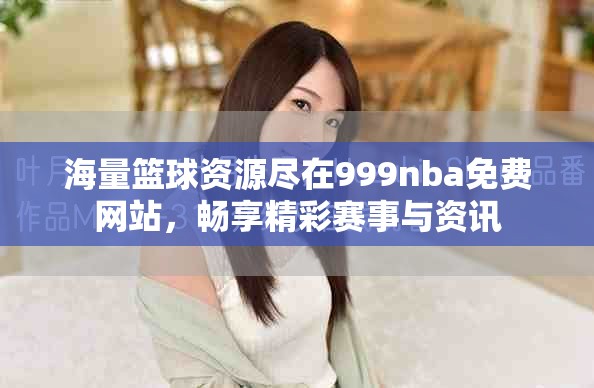 海量篮球资源尽在999nba免费网站，畅享精彩赛事与资讯