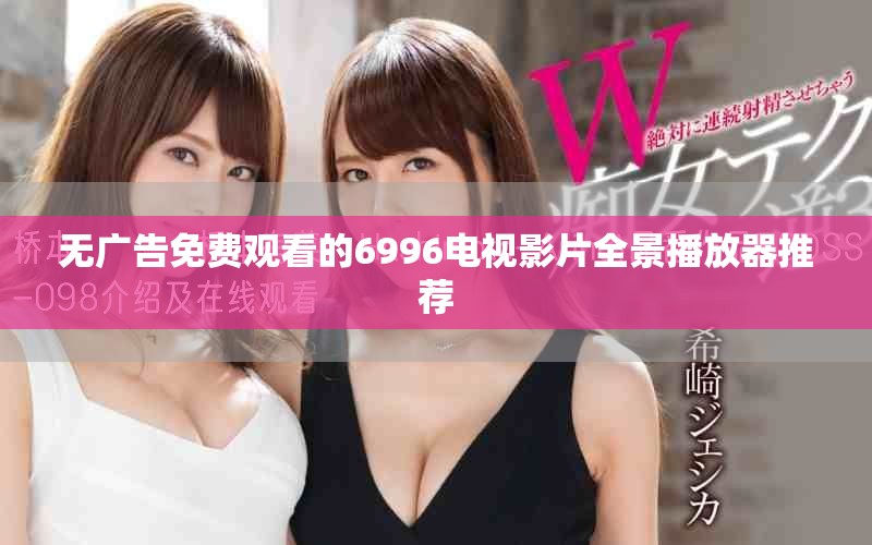 无广告免费观看的6996电视影片全景播放器推荐