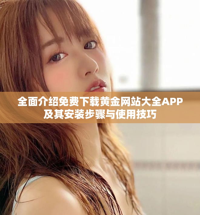 全面介绍免费下载黄金网站大全APP及其安装步骤与使用技巧