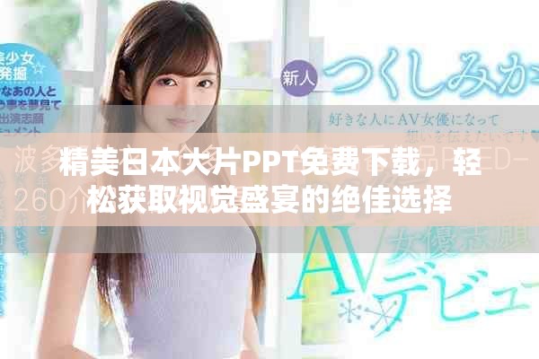精美日本大片PPT免费下载，轻松获取视觉盛宴的绝佳选择