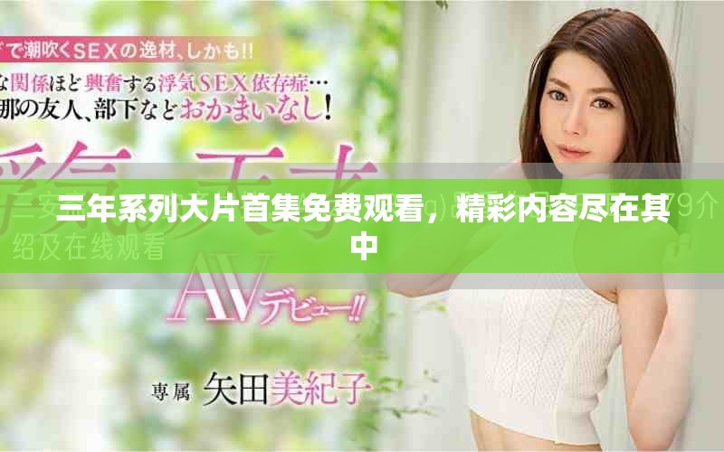 三年系列大片首集免费观看，精彩内容尽在其中