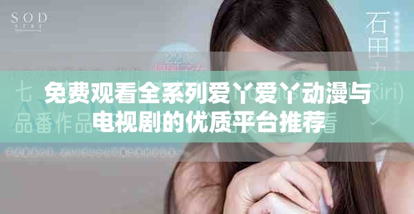 免费观看全系列爱丫爱丫动漫与电视剧的优质平台推荐