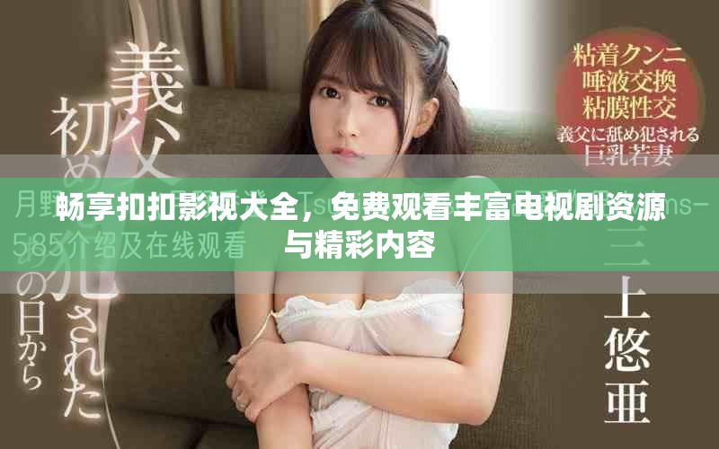 畅享扣扣影视大全，免费观看丰富电视剧资源与精彩内容