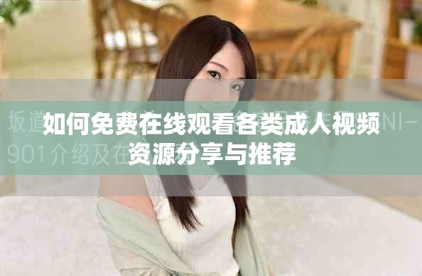 如何免费在线观看各类成人视频资源分享与推荐