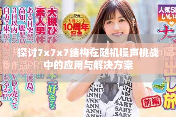 探讨7x7x7结构在随机噪声挑战中的应用与解决方案