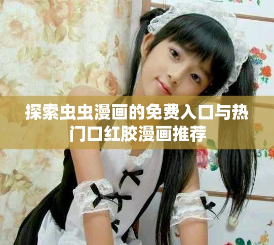 探索虫虫漫画的免费入口与热门口红胶漫画推荐