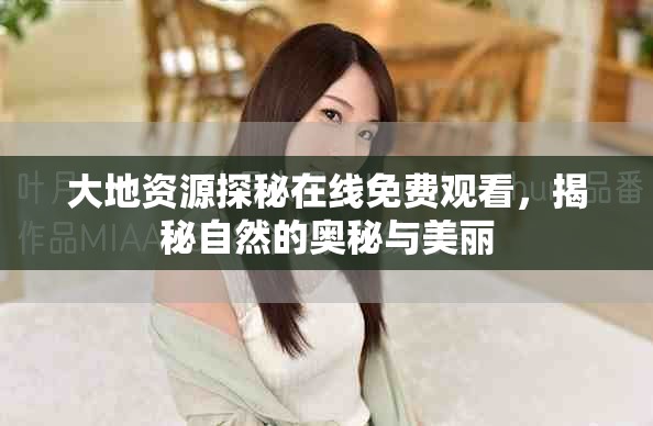 大地资源探秘在线免费观看，揭秘自然的奥秘与美丽