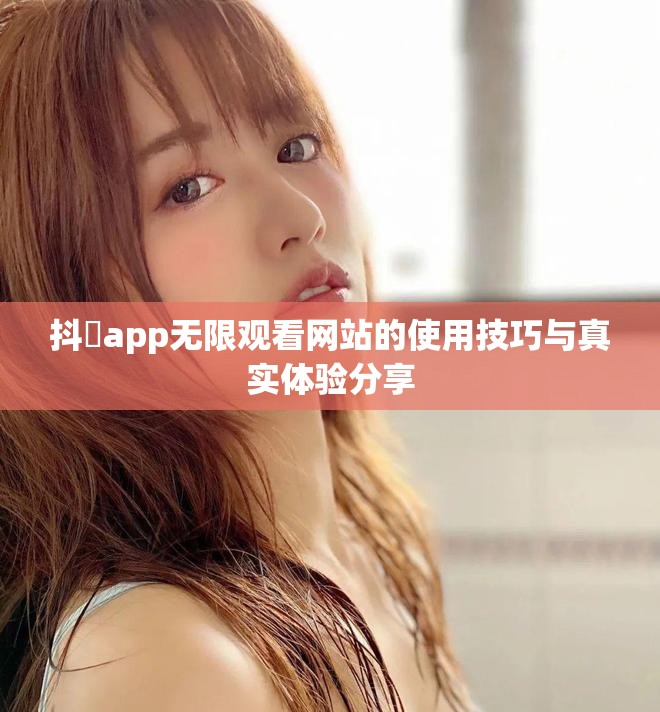 抖抈app无限观看网站的使用技巧与真实体验分享