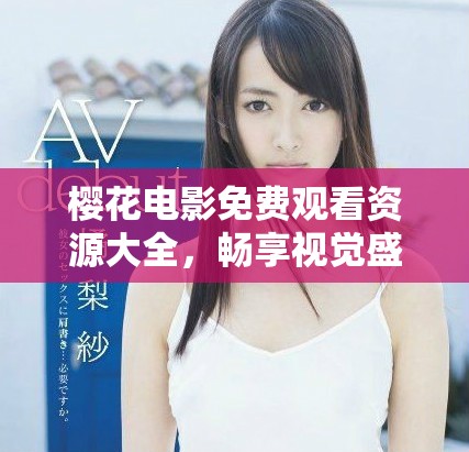 樱花电影免费观看资源大全，畅享视觉盛宴