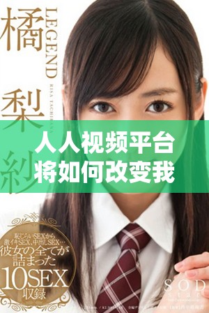 人人视频平台将如何改变我们的观看体验与习惯