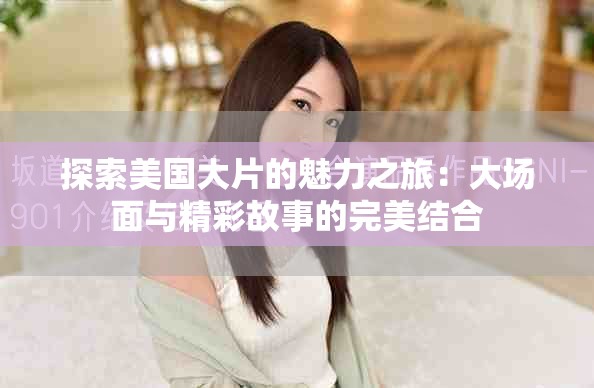探索美国大片的魅力之旅：大场面与精彩故事的完美结合