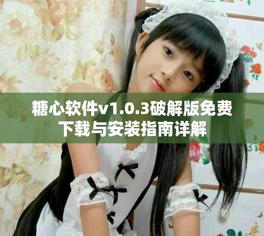 糖心软件v1.0.3破解版免费下载与安装指南详解