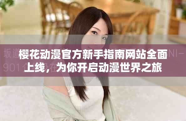 樱花动漫官方新手指南网站全面上线，为你开启动漫世界之旅