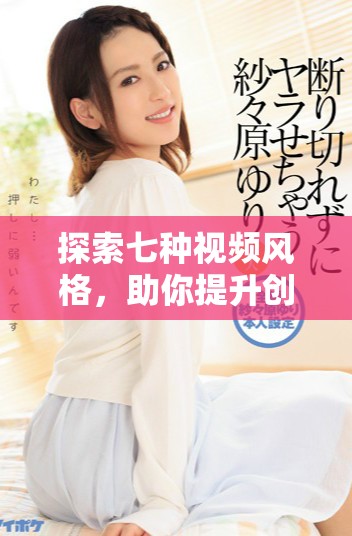 探索七种视频风格，助你提升创作灵感与技巧
