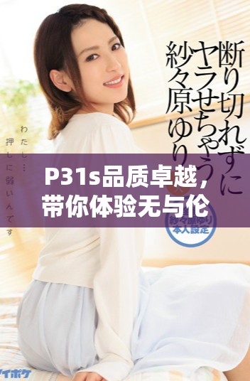 P31s品质卓越，带你体验无与伦比的极致成色效果