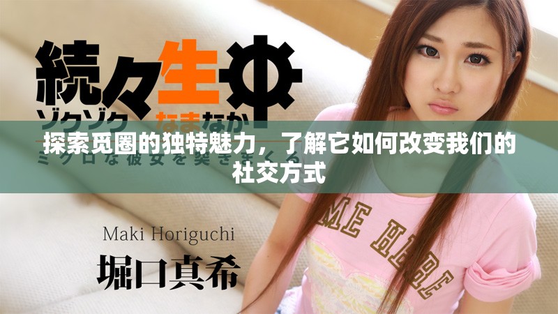 探索觅圈的独特魅力，了解它如何改变我们的社交方式