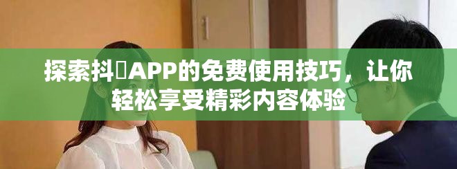 探索抖抈APP的免费使用技巧，让你轻松享受精彩内容体验