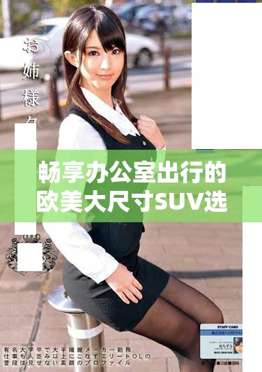 畅享办公室出行的欧美大尺寸SUV选择与推荐