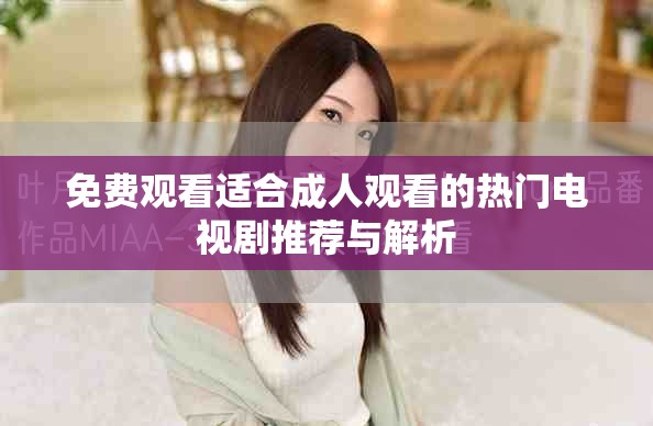 免费观看适合成人观看的热门电视剧推荐与解析