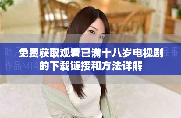 免费获取观看已满十八岁电视剧的下载链接和方法详解