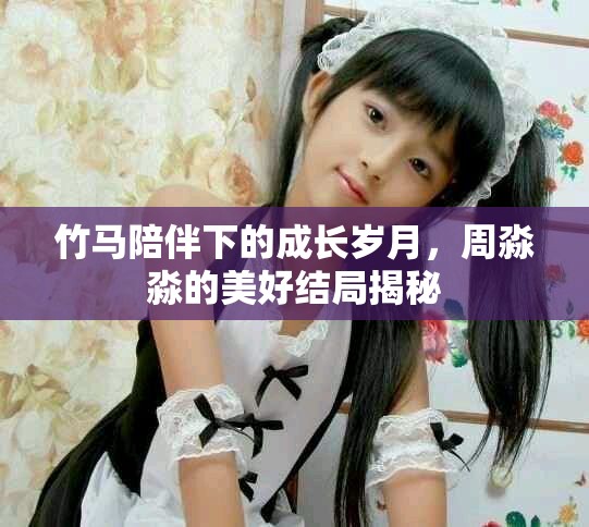 竹马陪伴下的成长岁月，周淼淼的美好结局揭秘